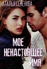 Моё ненастоящее имя (СИ) - Семёнова Наталья