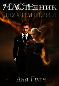 Наследник двух империй (СИ) - Гран Ана
