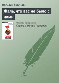 Жаль, что вас не было с нами - Аксенов Василий Павлович