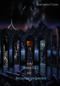 Отмена 012 или Инструкция для Демиурга (СИ) - Утолин Константин Владимирович