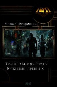 Тропою Белого Круга. Подкидыш Древних (СИ) - Илларионов Михаил