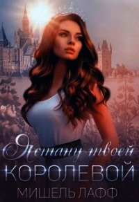 Я стану твоей королевой (СИ) - Лафф Мишель