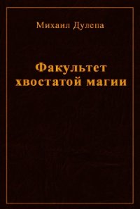 Факультет хвостатой магии (СИ) - Дулепа Михаил "Книжный Червь"