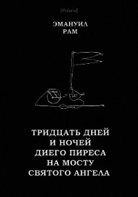 Тридцать дней и ночей Диего Пиреса на мосту Святого Ангела (Поэма в прозе) - Рам Эмануил