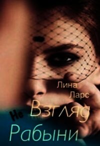 Взгляд не рабыни или женское проклятие (СИ) - Ларс Лина