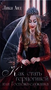 Как стать герцогиней или Госпожа-служанка (СИ) - Анд Лика