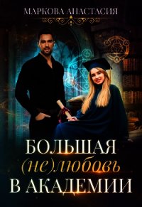 Большая (не)любовь в академии (СИ) - Маркова Анастасия