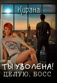 Ты уволена&#33; Целую, босс (СИ) - Ртуть Мика