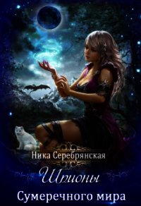 Шпионы Сумеречного мира (СИ) - Серебрянская Ника