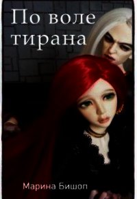 По воле тирана (СИ) - Бишоп Марина