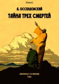 Тайна трех смертей (Избранные сочинения. Том I ) - Оссендовский Антоний