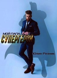 Мой папа - супергерой (СИ) - Резник Юлия