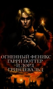 Огненный Феникс: Гарри Поттер и Лорд Гриндевальд (СИ) - "Фикрайтер"