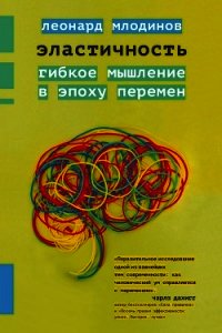 Эластичность. Гибкое мышление в эпоху перемен - Млодинов Леонард