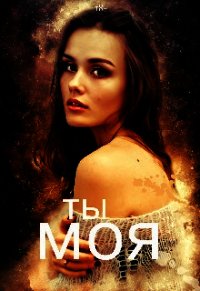 Ты моя (СИ) - Галиева Лилия