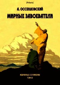 Мирные завоеватели (Избранные сочинения. Том IV) - Оссендовский Антоний