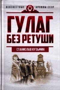 ГУЛАГ без ретуши - Кузьмин Станислав Иванович