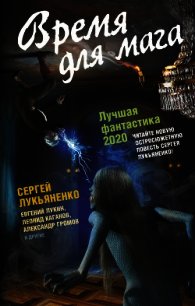 Время для мага. Лучшая фантастика 2020 - Каганов Леонид "Lleo"