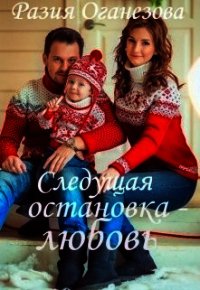 Следующая остановка — Любовь... (СИ) - Оганезова Разия