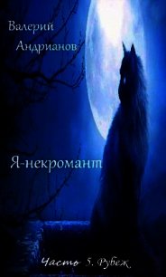 Я-некромант. Часть 5. Рубеж (СИ) - Андрианов Валерий Александрович