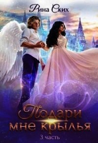 Подари мне крылья. 3 часть (СИ) - Ских Рина
