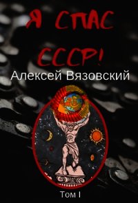 Я спас СССР&#33; том 1 (СИ) - Вязовский Алексей