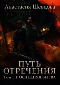 Путь отречения. Том 1. Последняя битва (СИ) - Шевцова Анастасия