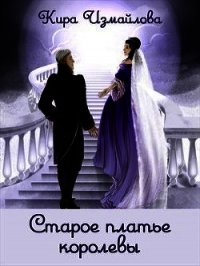 Старое платье королевы (СИ) - Измайлова Кира Алиевна