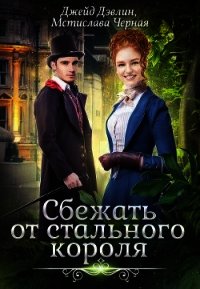 Сбежать от стального короля (СИ) - Дэвлин Джейд
