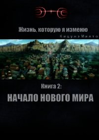 Жизнь, которую я изменю. Книга 2: Начало нового мира (СИ) - "Кицунэ Миято"
