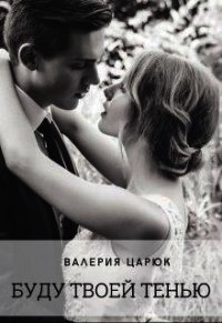 Буду твоей тенью (СИ) - Царюк Валерия