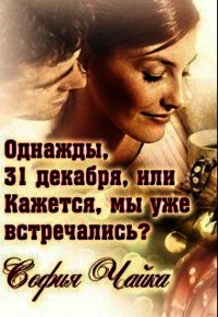 Однажды, 31 декабря, или Кажется, мы уже встречались? (СИ) - Чайка София