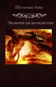 Экзамен на всевластие (СИ) - Шульгина Анна