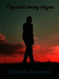 Горячий холод жизни (СИ) - Акилова Татьяна Александровна