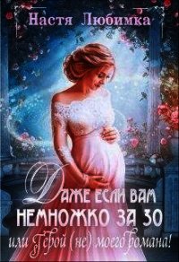 Даже если вам немножко за 30, или Герой (не) моего романа&#33; (СИ) - Любимка Настя