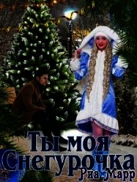 Ты моя Снегурочка (СИ) - Марр Риа