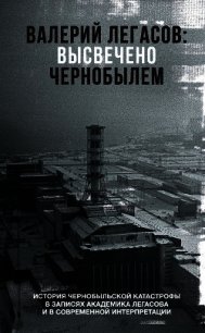 Валерий Легасов: Высвечено Чернобылем - Субботин Дмитрий