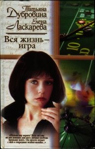 Вся жизнь — игра - Дубровина Татьяна