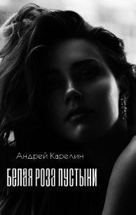 Белая роза пустыни (СИ) - Карелин Андрей Дмитриевич