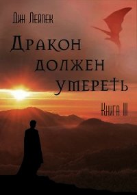 Дракон должен умереть. Книга III (СИ) - Лейпек Дин