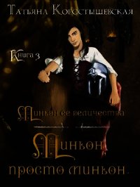Миньон, просто миньон... (СИ) - Коростышевская Татьяна Георгиевна