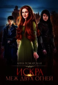Искра меж двух огней (СИ) - Пожарская Анна