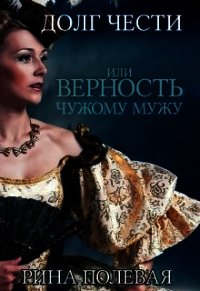 Долг чести, или Верность чужому мужу (СИ) - Полевая Рина