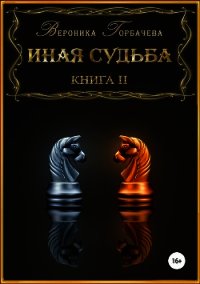 Иная судьба. Книга 2 (СИ) - Горбачева Вероника Вячеславовна