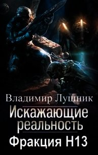 Искажающие реальность. Фракция H13. Дилогия (СИ) - Лушник Владимир