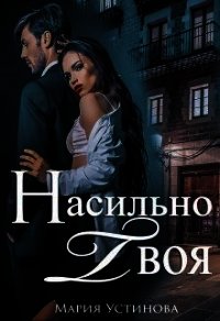 Насильно твоя (СИ) - Устинова Мария