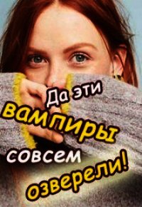 Да эти вампиры совсем озверели&#33; (СИ) - Колесникова Валентина