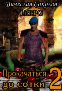 Прокачаться до сотки 2 (СИ) - Соколов Вячеслав Иванович