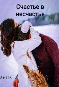 Счастье в несчастье (СИ) - "Ангел-А"