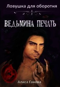 Ведьмина печать. Ловушка для оборотня (СИ) - Ганова Алиса